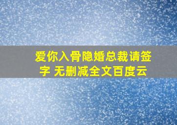 爱你入骨隐婚总裁请签字 无删减全文百度云